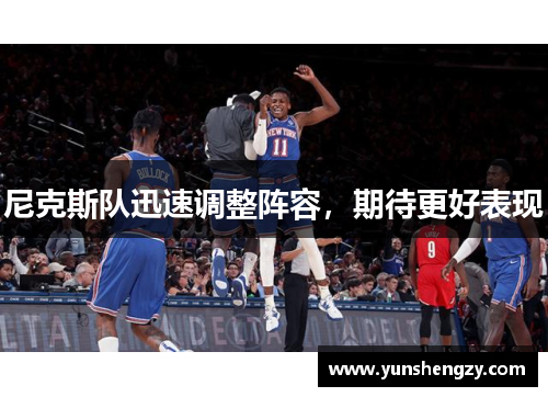 尼克斯队迅速调整阵容，期待更好表现