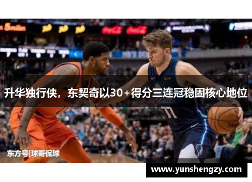升华独行侠，东契奇以30+得分三连冠稳固核心地位