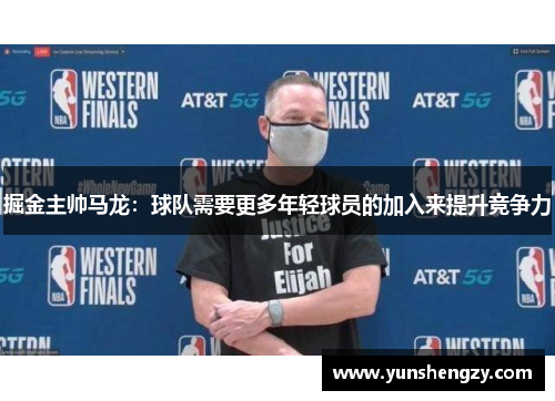 掘金主帅马龙：球队需要更多年轻球员的加入来提升竞争力