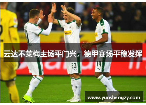 云达不莱梅主场平门兴,德甲赛场平稳发挥