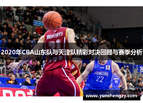 2020年CBA山东队与天津队精彩对决回顾与赛季分析