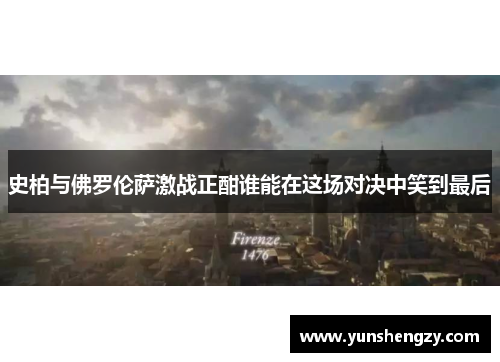 史柏与佛罗伦萨激战正酣谁能在这场对决中笑到最后