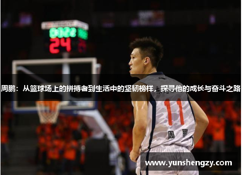 周鹏：从篮球场上的拼搏者到生活中的坚韧榜样，探寻他的成长与奋斗之路
