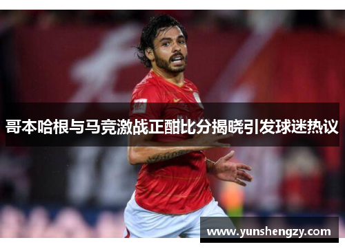 哥本哈根与马竞激战正酣比分揭晓引发球迷热议
