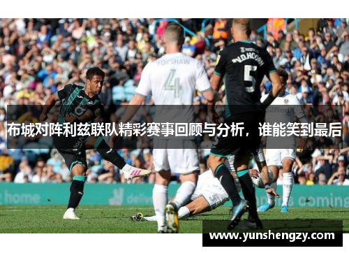 布城对阵利兹联队精彩赛事回顾与分析，谁能笑到最后