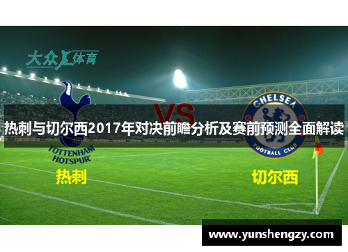 热刺与切尔西2017年对决前瞻分析及赛前预测全面解读