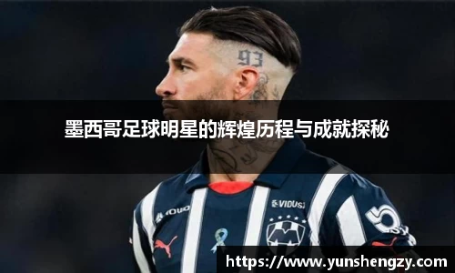 墨西哥足球明星的辉煌历程与成就探秘