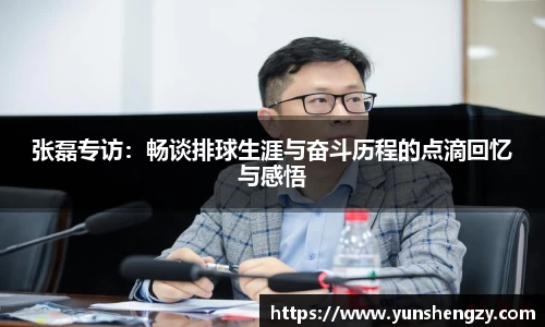 张磊专访：畅谈排球生涯与奋斗历程的点滴回忆与感悟