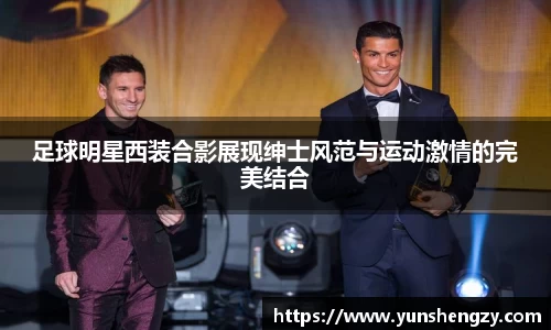足球明星西装合影展现绅士风范与运动激情的完美结合