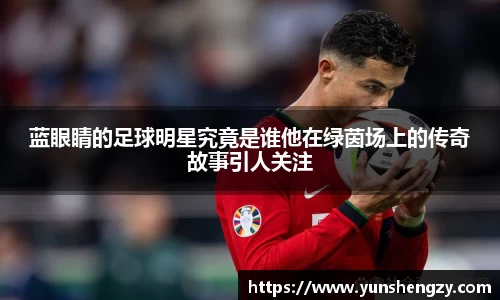 蓝眼睛的足球明星究竟是谁他在绿茵场上的传奇故事引人关注