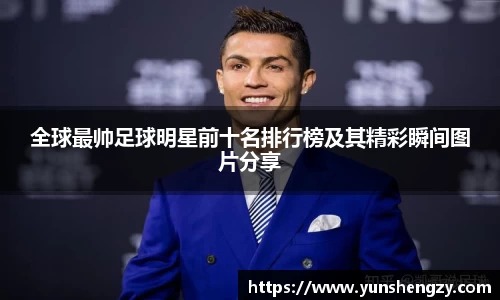全球最帅足球明星前十名排行榜及其精彩瞬间图片分享