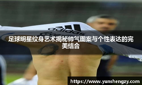 足球明星纹身艺术揭秘帅气图案与个性表达的完美结合