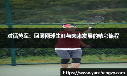 对话黄军：回顾网球生涯与未来发展的精彩旅程
