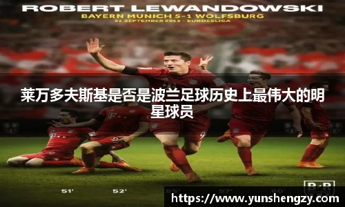 莱万多夫斯基是否是波兰足球历史上最伟大的明星球员