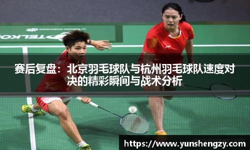 赛后复盘：北京羽毛球队与杭州羽毛球队速度对决的精彩瞬间与战术分析
