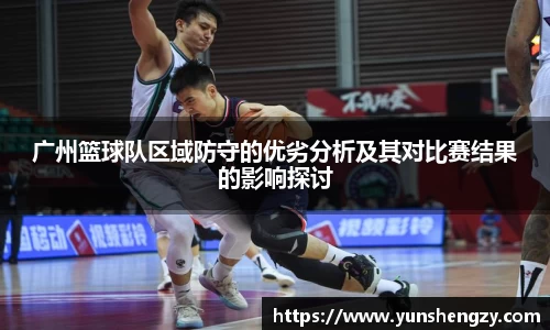 广州篮球队区域防守的优劣分析及其对比赛结果的影响探讨