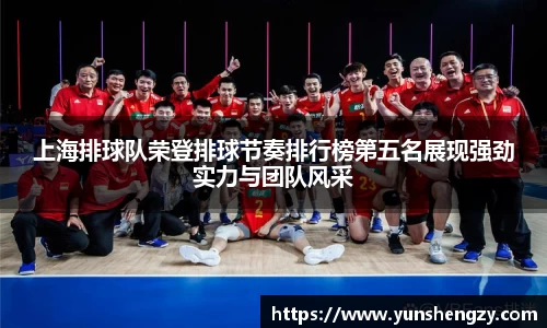 上海排球队荣登排球节奏排行榜第五名展现强劲实力与团队风采